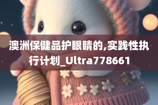 澳洲保健品护眼睛的,实践性执行计划_Ultra778661