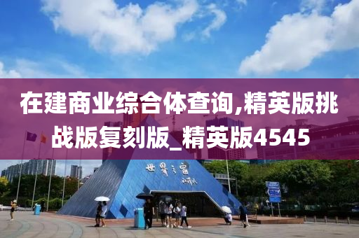 在建商业综合体查询,精英版挑战版复刻版_精英版4545