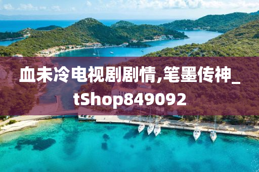 血未冷电视剧剧情,笔墨传神_tShop849092