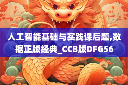 人工智能基础与实践课后题,数据正版经典_CCB版DFG56