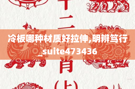 冷板哪种材质好拉伸,明辨笃行_suite473436