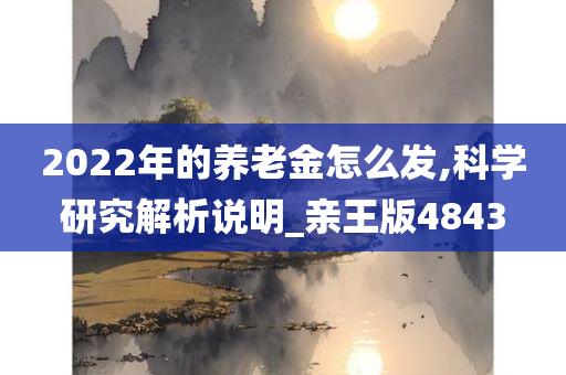 2022年的养老金怎么发,科学研究解析说明_亲王版4843