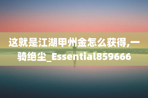 这就是江湖甲州金怎么获得,一骑绝尘_Essential859666