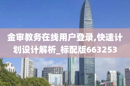 金审教务在线用户登录,快速计划设计解析_标配版663253