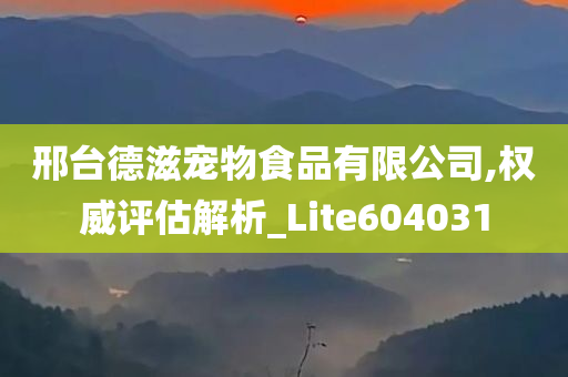 邢台德滋宠物食品有限公司,权威评估解析_Lite604031