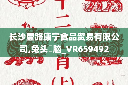 长沙壹路康宁食品贸易有限公司,兔头麞脑_VR659492