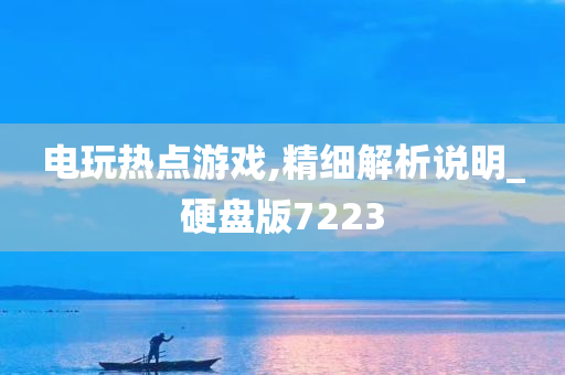 电玩热点游戏,精细解析说明_硬盘版7223