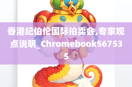 香港纪伯伦国际拍卖会,专家观点说明_Chromebook567535