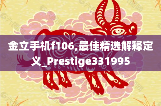 金立手机f106,最佳精选解释定义_Prestige331995