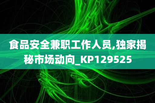 食品安全兼职工作人员,独家揭秘市场动向_KP129525