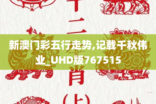 新澳门彩五行走势,记载千秋伟业_UHD版767515