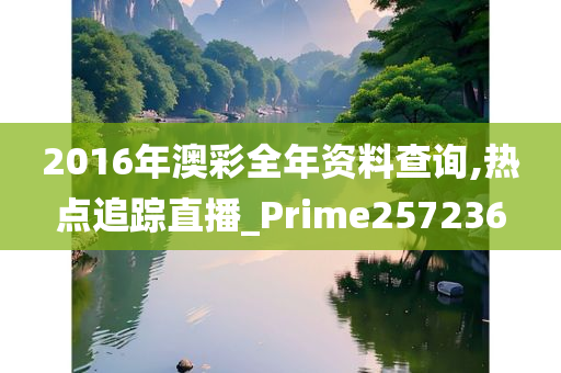 2016年澳彩全年资料查询,热点追踪直播_Prime257236