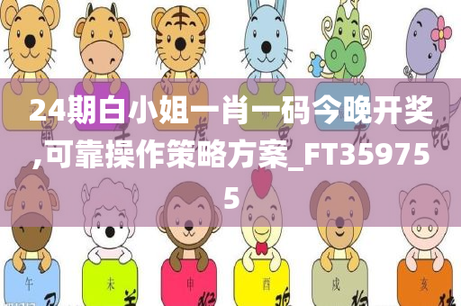 24期白小姐一肖一码今晚开奖,可靠操作策略方案_FT359755