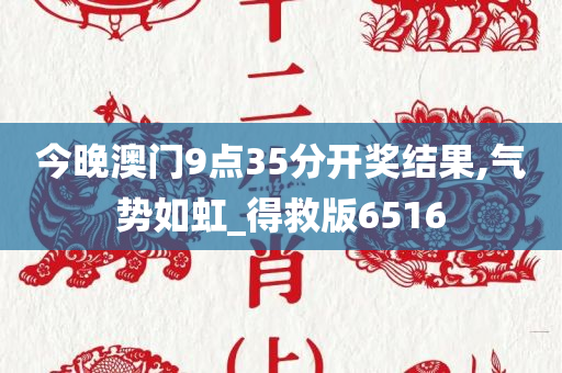 今晚澳门9点35分开奖结果,气势如虹_得救版6516