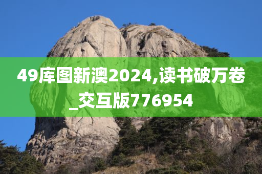 49库图新澳2024,读书破万卷_交互版776954