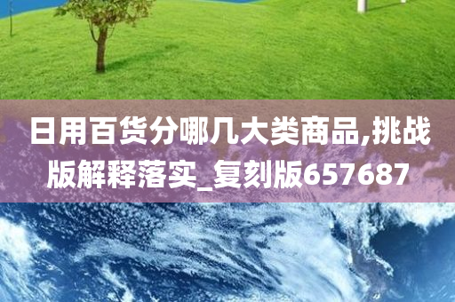 日用百货分哪几大类商品,挑战版解释落实_复刻版657687