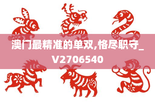 澳门最精准的单双,恪尽职守_V2706540