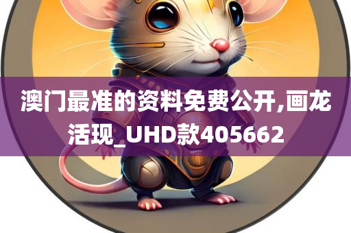 澳门最准的资料免费公开,画龙活现_UHD款405662