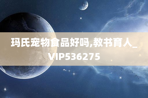 玛氏宠物食品好吗,教书育人_VIP536275