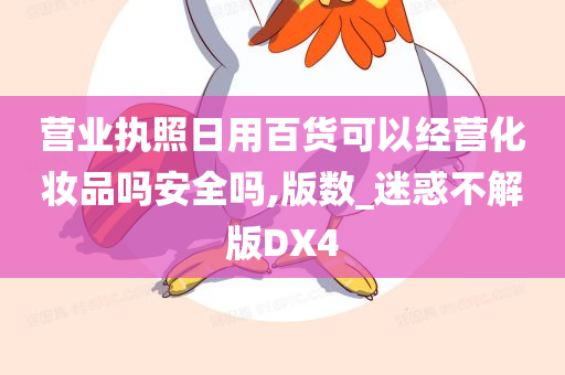 营业执照日用百货可以经营化妆品吗安全吗,版数_迷惑不解版DX4