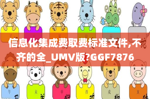 信息化集成费取费标准文件,不齐的全_UMV版?GGF7876