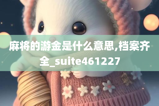 麻将的游金是什么意思,档案齐全_suite461227