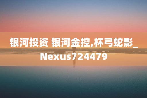 银河投资 银河金控,杯弓蛇影_Nexus724479