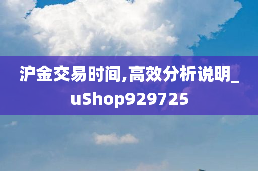 沪金交易时间,高效分析说明_uShop929725