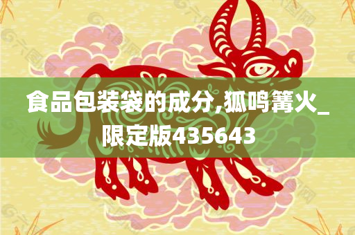 食品包装袋的成分,狐鸣篝火_限定版435643