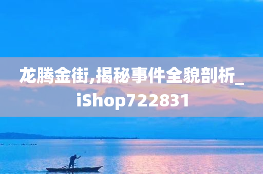 龙腾金街,揭秘事件全貌剖析_iShop722831