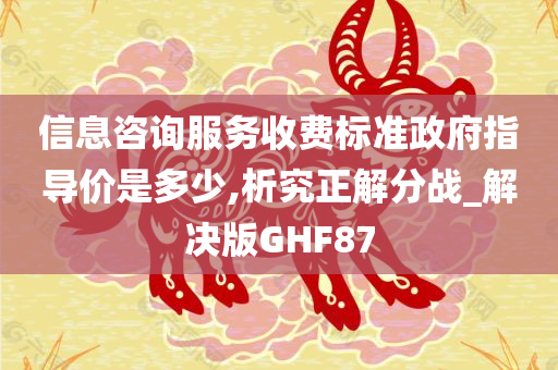 信息咨询服务收费标准政府指导价是多少,析究正解分战_解决版GHF87