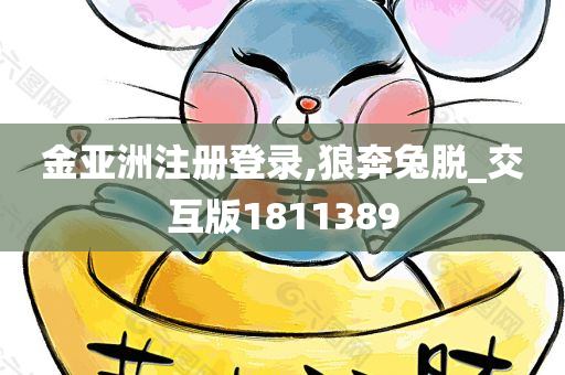 金亚洲注册登录,狼奔兔脱_交互版1811389