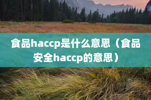 食品haccp是什么意思（食品安全haccp的意思）