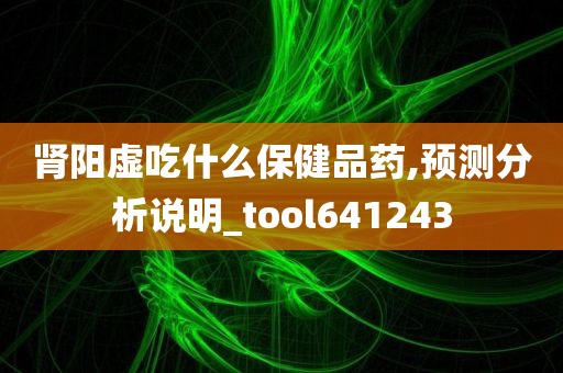 肾阳虚吃什么保健品药,预测分析说明_tool641243