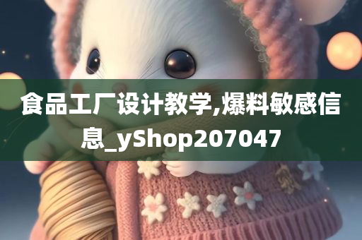 食品工厂设计教学,爆料敏感信息_yShop207047