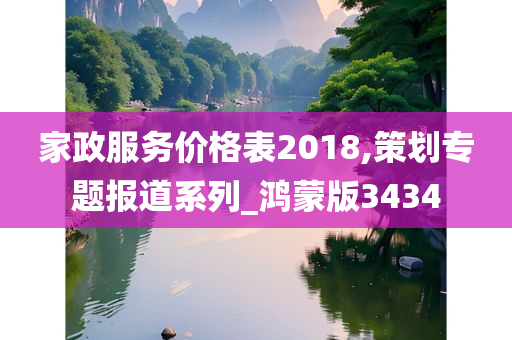 家政服务价格表2018,策划专题报道系列_鸿蒙版3434