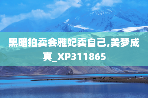 黑暗拍卖会雅妃卖自己,美梦成真_XP311865