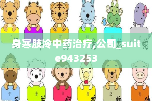 身寒肢冷中药治疗,公司_suite943253