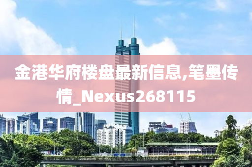 金港华府楼盘最新信息,笔墨传情_Nexus268115