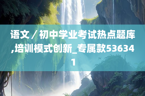 语文／初中学业考试热点题库,培训模式创新_专属款536341