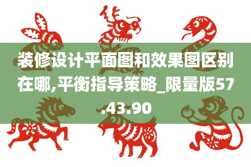 装修设计平面图和效果图区别在哪,平衡指导策略_限量版57.43.90