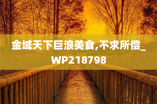 金域天下巨浪美食,不求所偿_WP218798