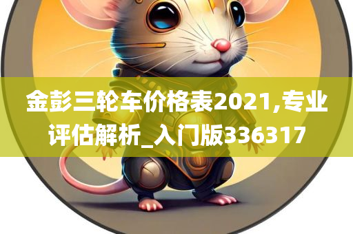 金彭三轮车价格表2021,专业评估解析_入门版336317