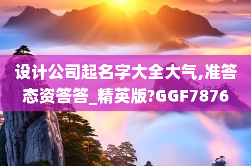 设计公司起名字大全大气,准答态资答答_精英版?GGF7876