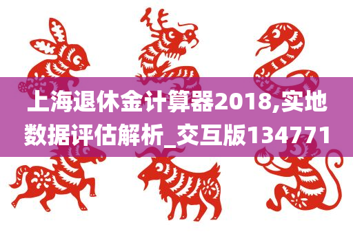 上海退休金计算器2018,实地数据评估解析_交互版134771