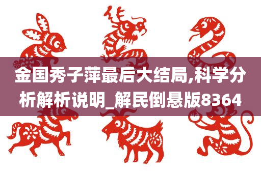 金国秀子萍最后大结局,科学分析解析说明_解民倒悬版8364