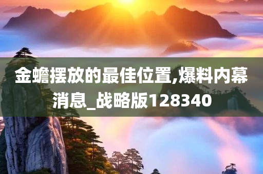 金蟾摆放的最佳位置,爆料内幕消息_战略版128340