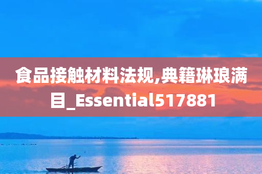 食品接触材料法规,典籍琳琅满目_Essential517881