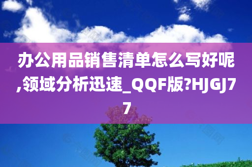 办公用品销售清单怎么写好呢,领域分析迅速_QQF版?HJGJ77