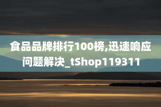 食品品牌排行100榜,迅速响应问题解决_tShop119311